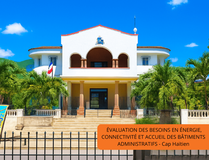 ÉVALUATION DES BESOINS EN ÉNERGIE, CONNECTIVITÉ ET ACCUEIL DES BÂTIMENTS ADMINISTRATIFS – Cap Haïtien